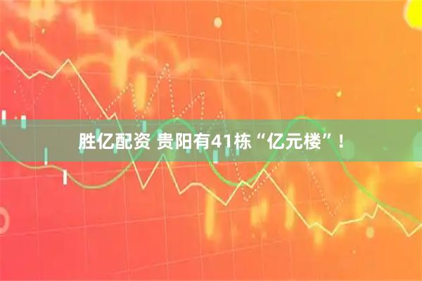 胜亿配资 贵阳有41栋“亿元楼”！