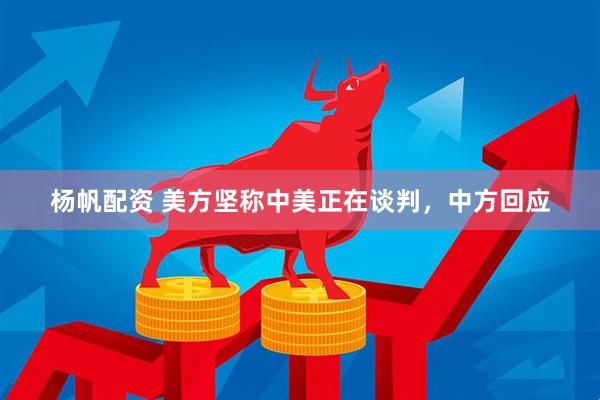 杨帆配资 美方坚称中美正在谈判，中方回应