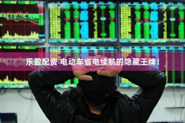 乐盈配资 电动车省电续航的隐藏王牌！