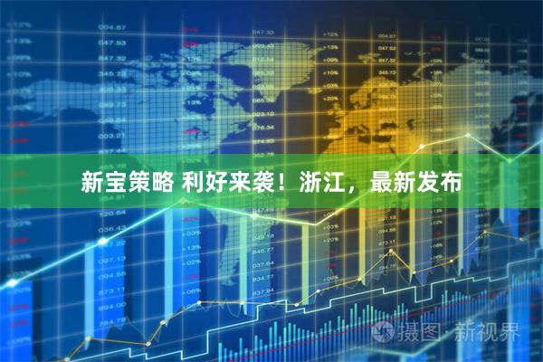 新宝策略 利好来袭！浙江，最新发布