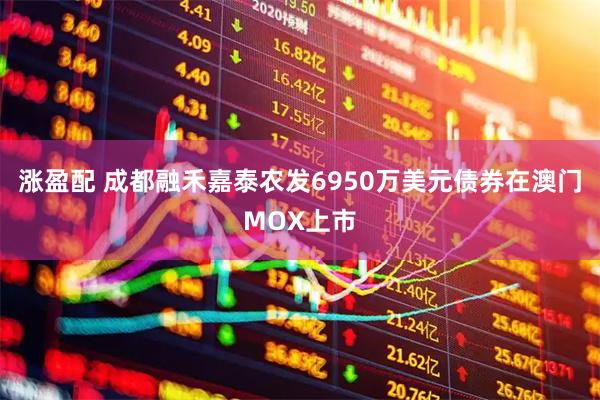 涨盈配 成都融禾嘉泰农发6950万美元债券在澳门MOX上市