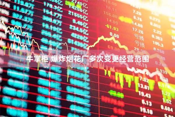 牛掌柜 爆炸烟花厂多次变更经营范围