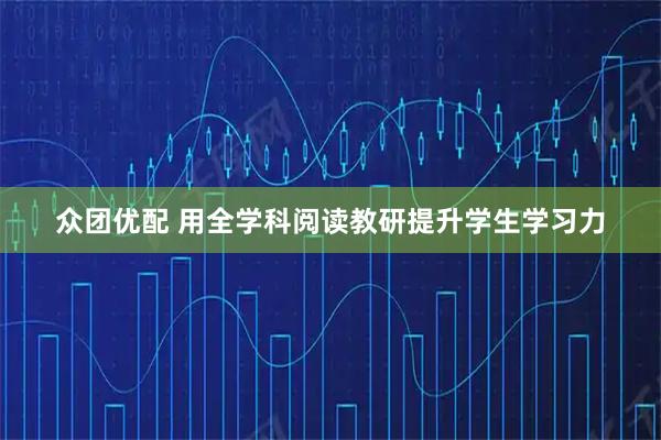 众团优配 用全学科阅读教研提升学生学习力