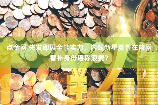 点金网 先发即展全能实力，内线新星夏普在篮网替补身份堪称浪费？