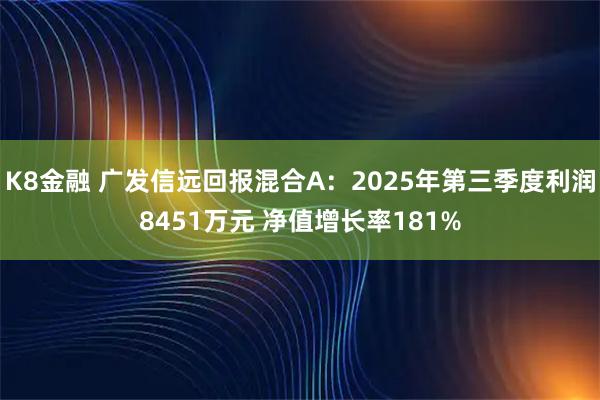 K8金融 广发信远回报混合A:2025年第三季度利润8451万元 净值增长率181%